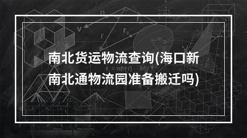 南北货运物流查询(海口新南北通物流园准备搬迁吗)