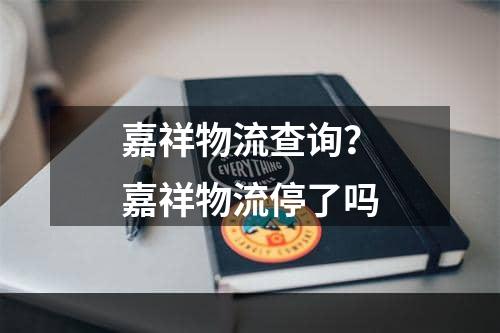 嘉祥物流查询？嘉祥物流停了吗