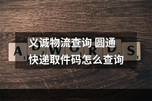 义诚物流查询 圆通快递取件码怎么查询