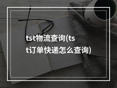 tst物流查询(tst订单快递怎么查询)