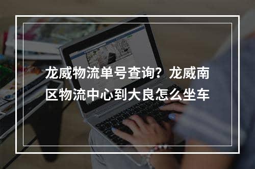 龙威物流单号查询？龙威南区物流中心到大良怎么坐车