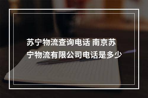 苏宁物流查询电话 南京苏宁物流有限公司电话是多少