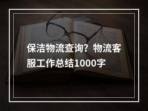 保洁物流查询？物流客服工作总结1000字