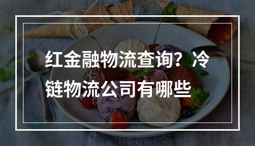 红金融物流查询？冷链物流公司有哪些