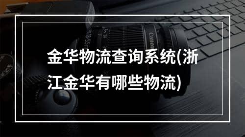 金华物流查询系统(浙江金华有哪些物流)