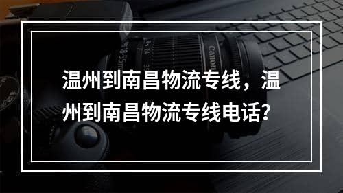 温州到南昌物流专线，温州到南昌物流专线电话？