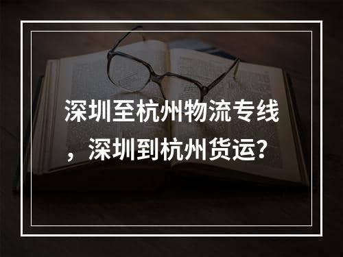 深圳至杭州物流专线，深圳到杭州货运？