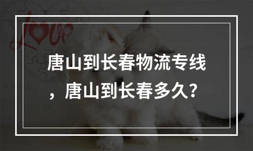 唐山到长春物流专线，唐山到长春多久？