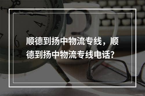 顺德到扬中物流专线，顺德到扬中物流专线电话？