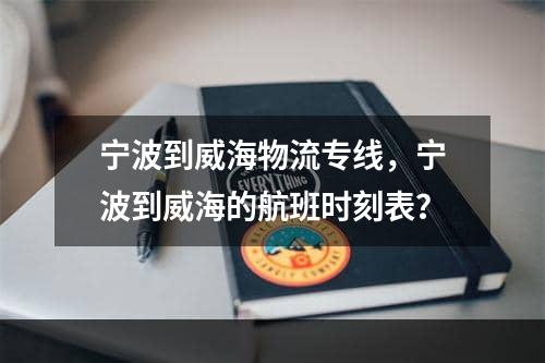 宁波到威海物流专线，宁波到威海的航班时刻表？