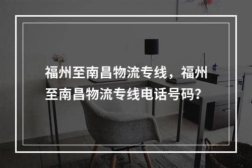 福州至南昌物流专线，福州至南昌物流专线电话号码？