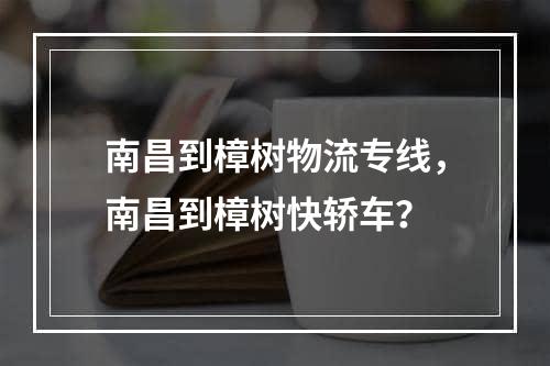 南昌到樟树物流专线，南昌到樟树快轿车？