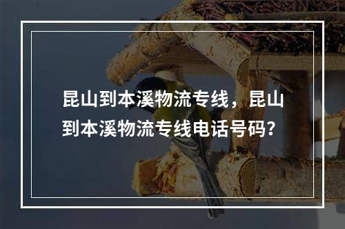 昆山到本溪物流专线，昆山到本溪物流专线电话号码？