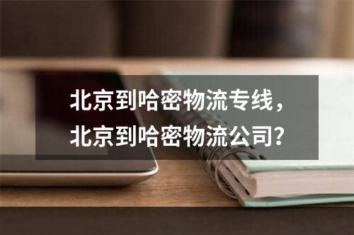 北京到哈密物流专线，北京到哈密物流公司？